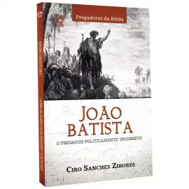 Joao Batista: O Pregador Politicamente Incorreto